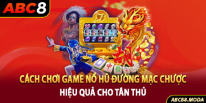 cach-choi-game-no-hu-duong-mac-chuoc-hieu-qua-cho-tan-thu