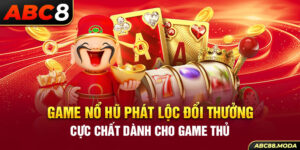 game-no-hu-phat-loc-doi-thuong-cuc-chat-danh-cho-game-thu