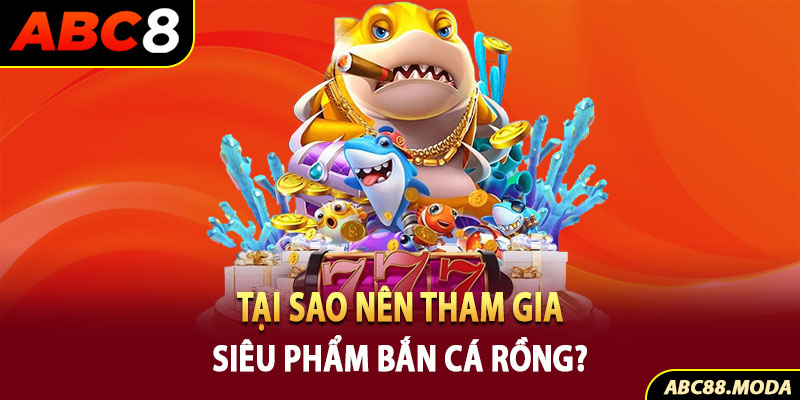 tai-sao-nen-tham-gia-sieu-pham-ban-ca-rong